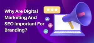 Why Are Digital Marketing And SEO Important For Branding?