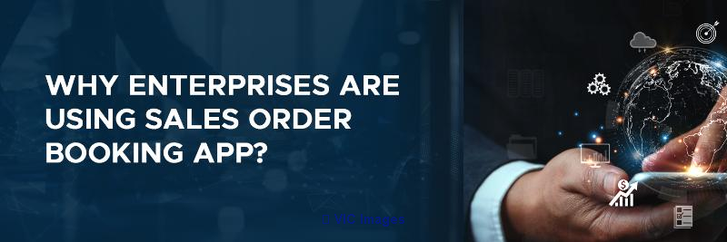 Why Enterprises Are Using Sales Order Booking App?