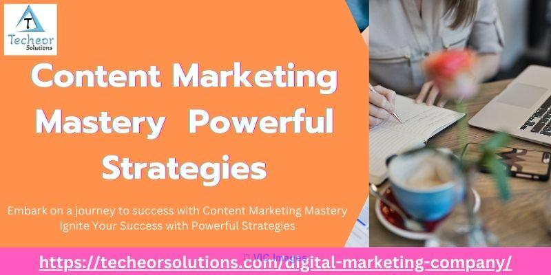 Content Marketing Mastery: Ignite Your Success with Powerful Strategie