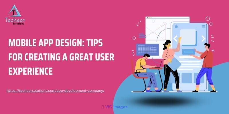 Mobile App Design: Tips for Creating a Great User Experience