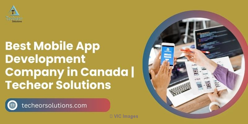 Best Mobile App Development Company in Canada | Techeor Solutions  