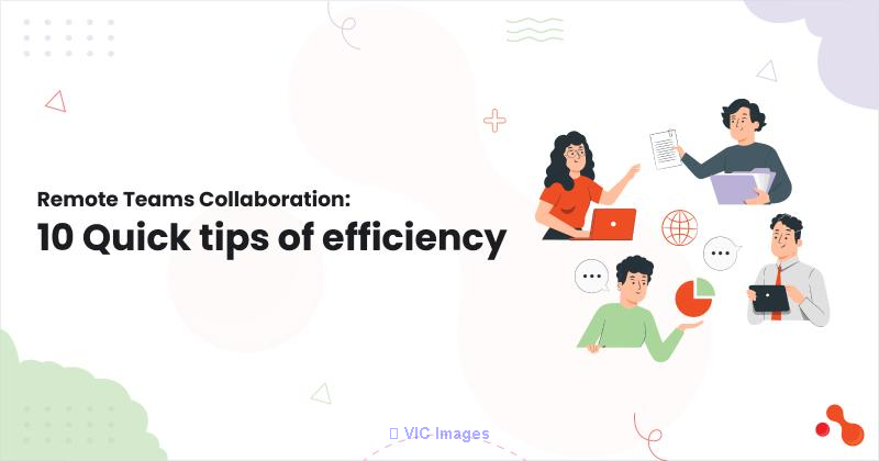  Remote Teams Collaboration: 10 Quick tips of efficiency
