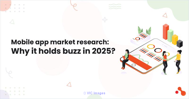  Mobile app market research: Why it holds buzz in 2025?