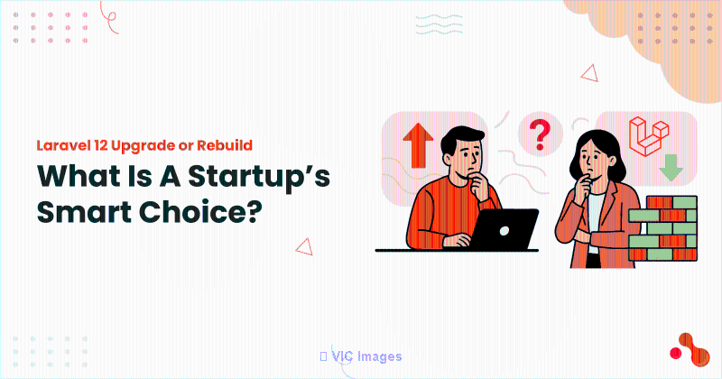  Laravel 12 Upgrade or Rebuild: What Is A Startup’s Smart Choice?